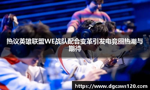 热议英雄联盟WE战队配合变革引发电竞圈热潮与期待