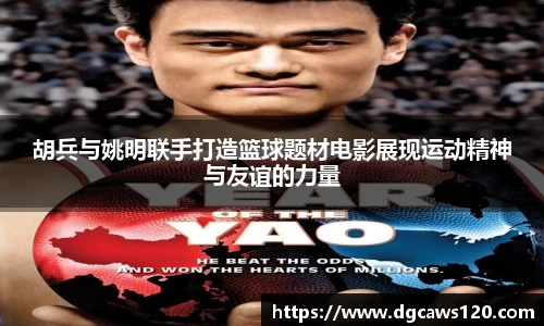 胡兵与姚明联手打造篮球题材电影展现运动精神与友谊的力量