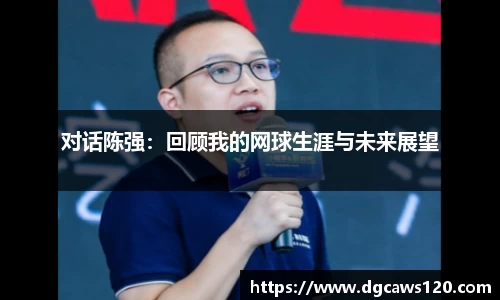 对话陈强：回顾我的网球生涯与未来展望