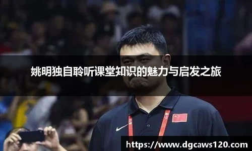 姚明独自聆听课堂知识的魅力与启发之旅