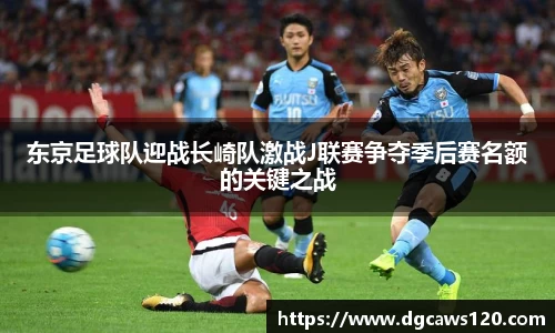 东京足球队迎战长崎队激战J联赛争夺季后赛名额的关键之战
