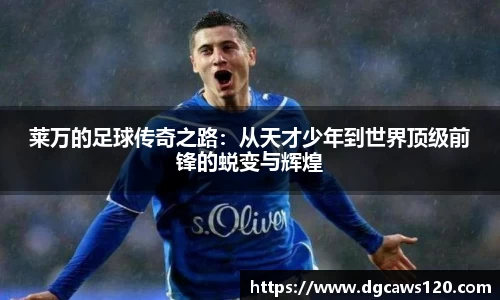 莱万的足球传奇之路：从天才少年到世界顶级前锋的蜕变与辉煌