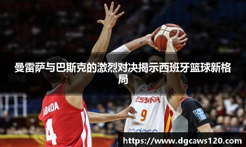 曼雷萨与巴斯克的激烈对决揭示西班牙篮球新格局