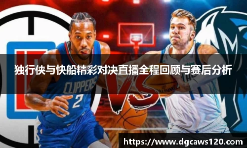 独行侠与快船精彩对决直播全程回顾与赛后分析