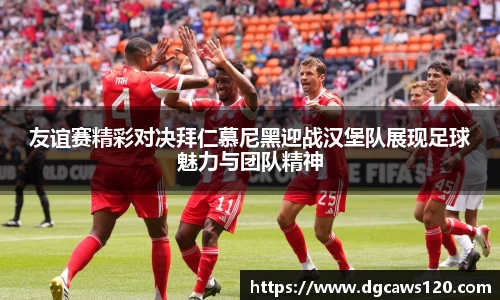 友谊赛精彩对决拜仁慕尼黑迎战汉堡队展现足球魅力与团队精神