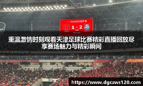 重温激情时刻观看天津足球比赛精彩直播回放尽享赛场魅力与精彩瞬间