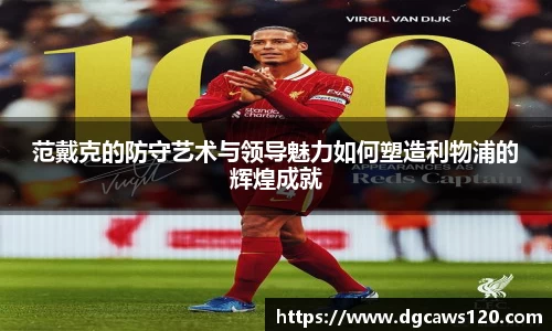 范戴克的防守艺术与领导魅力如何塑造利物浦的辉煌成就